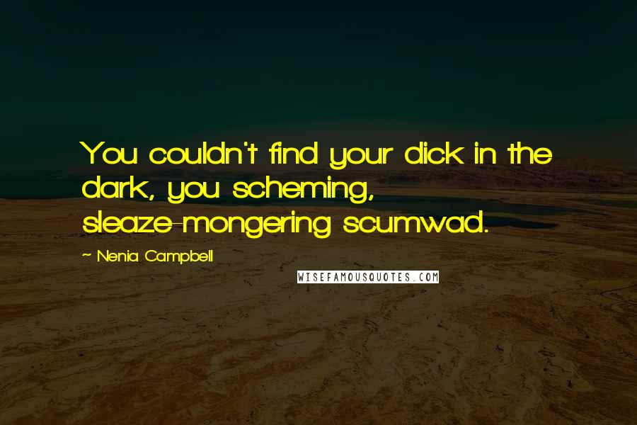 Nenia Campbell Quotes: You couldn't find your dick in the dark, you scheming, sleaze-mongering scumwad.