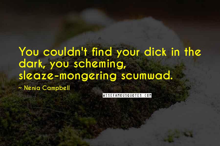 Nenia Campbell Quotes: You couldn't find your dick in the dark, you scheming, sleaze-mongering scumwad.