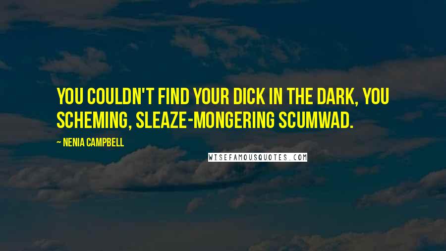 Nenia Campbell Quotes: You couldn't find your dick in the dark, you scheming, sleaze-mongering scumwad.