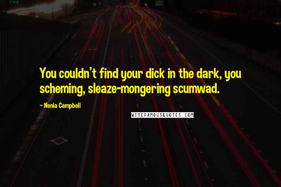 Nenia Campbell Quotes: You couldn't find your dick in the dark, you scheming, sleaze-mongering scumwad.