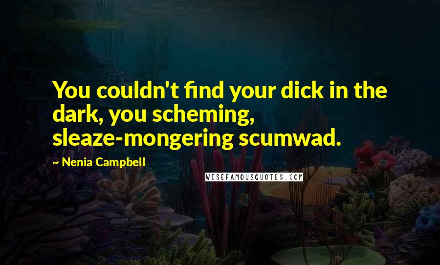 Nenia Campbell Quotes: You couldn't find your dick in the dark, you scheming, sleaze-mongering scumwad.