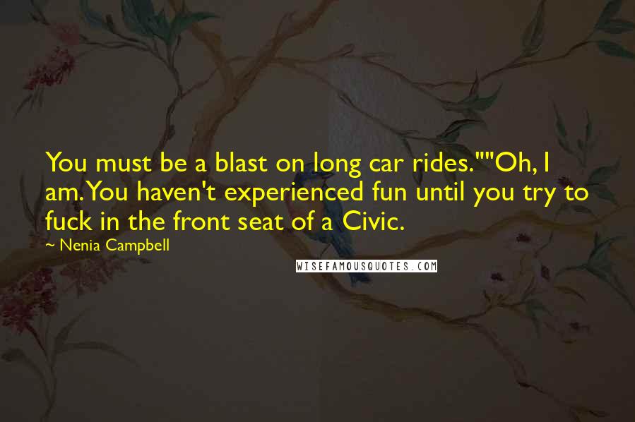 Nenia Campbell Quotes: You must be a blast on long car rides.""Oh, I am. You haven't experienced fun until you try to fuck in the front seat of a Civic.