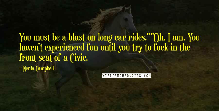 Nenia Campbell Quotes: You must be a blast on long car rides.""Oh, I am. You haven't experienced fun until you try to fuck in the front seat of a Civic.