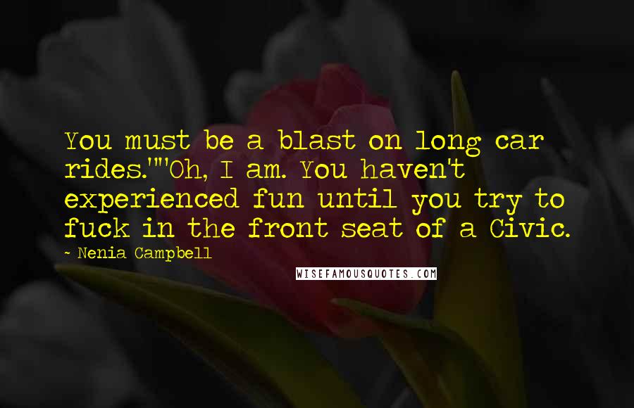 Nenia Campbell Quotes: You must be a blast on long car rides.""Oh, I am. You haven't experienced fun until you try to fuck in the front seat of a Civic.