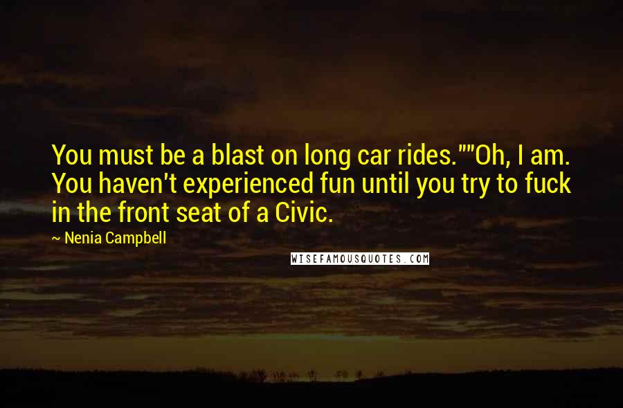 Nenia Campbell Quotes: You must be a blast on long car rides.""Oh, I am. You haven't experienced fun until you try to fuck in the front seat of a Civic.