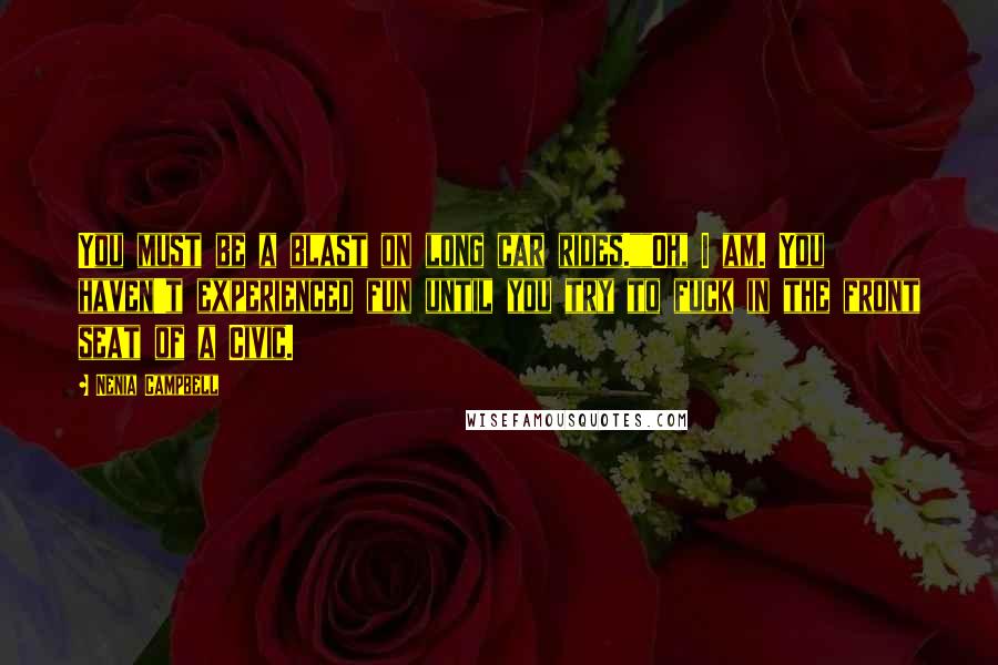 Nenia Campbell Quotes: You must be a blast on long car rides.""Oh, I am. You haven't experienced fun until you try to fuck in the front seat of a Civic.
