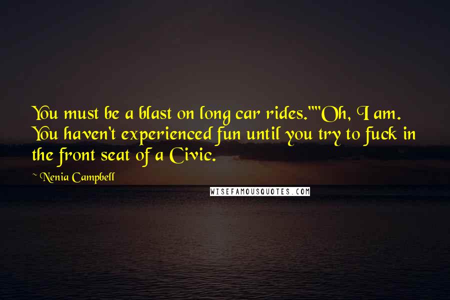 Nenia Campbell Quotes: You must be a blast on long car rides.""Oh, I am. You haven't experienced fun until you try to fuck in the front seat of a Civic.