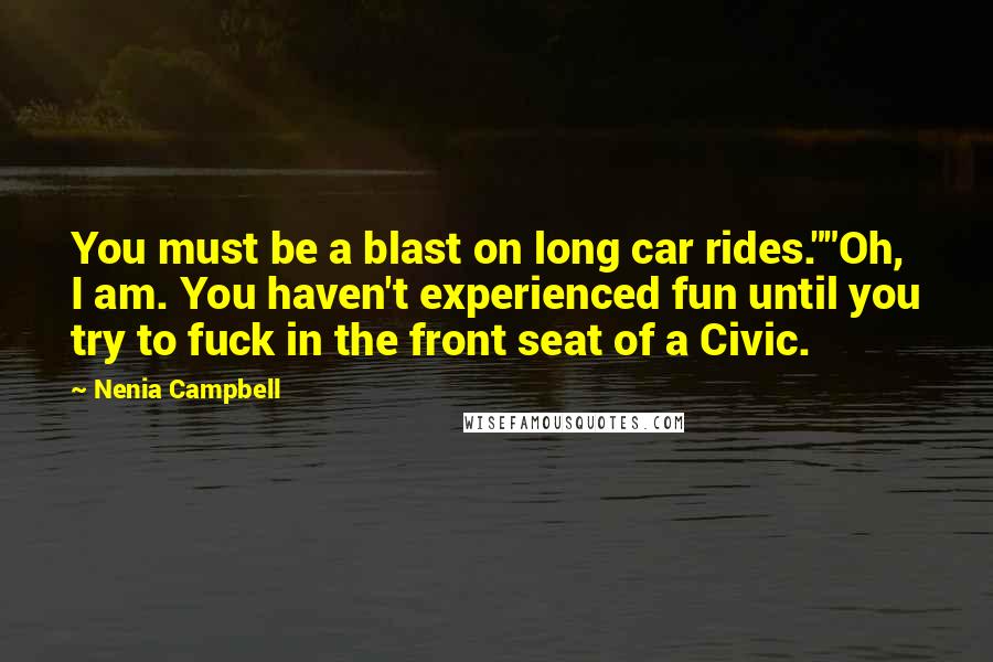 Nenia Campbell Quotes: You must be a blast on long car rides.""Oh, I am. You haven't experienced fun until you try to fuck in the front seat of a Civic.