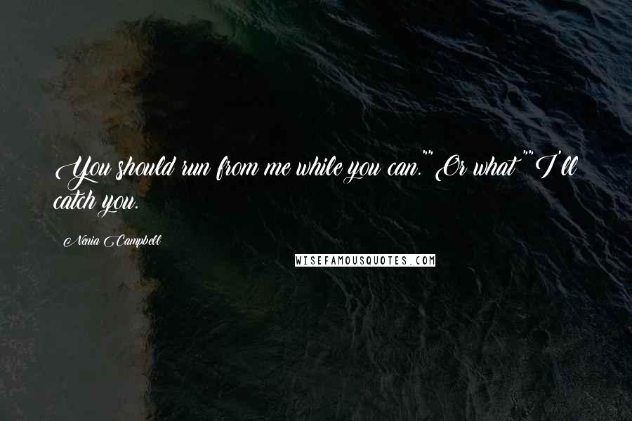 Nenia Campbell Quotes: You should run from me while you can.""Or what?""I'll catch you.