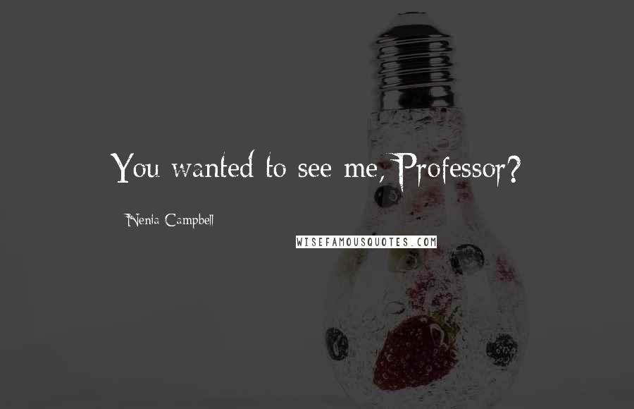 Nenia Campbell Quotes: You wanted to see me, Professor?