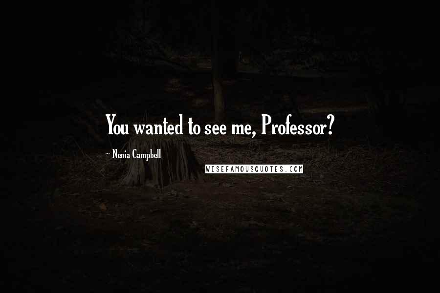 Nenia Campbell Quotes: You wanted to see me, Professor?