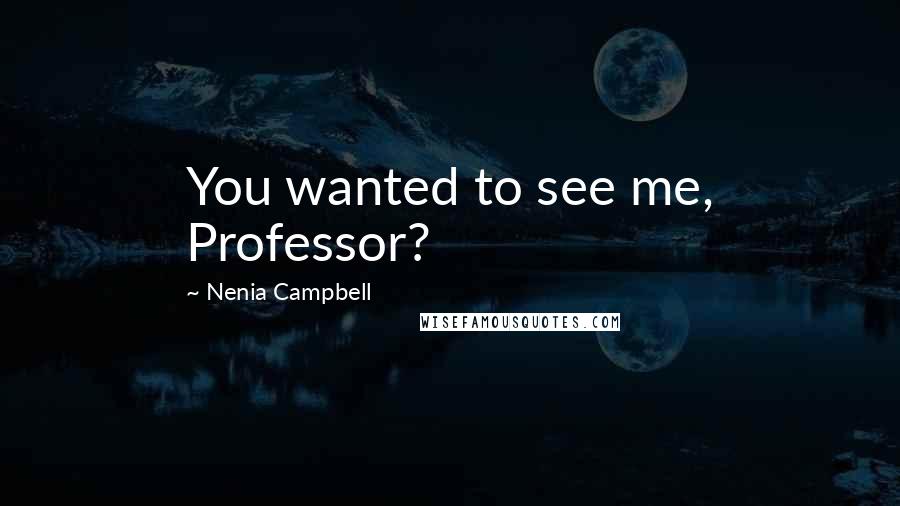 Nenia Campbell Quotes: You wanted to see me, Professor?