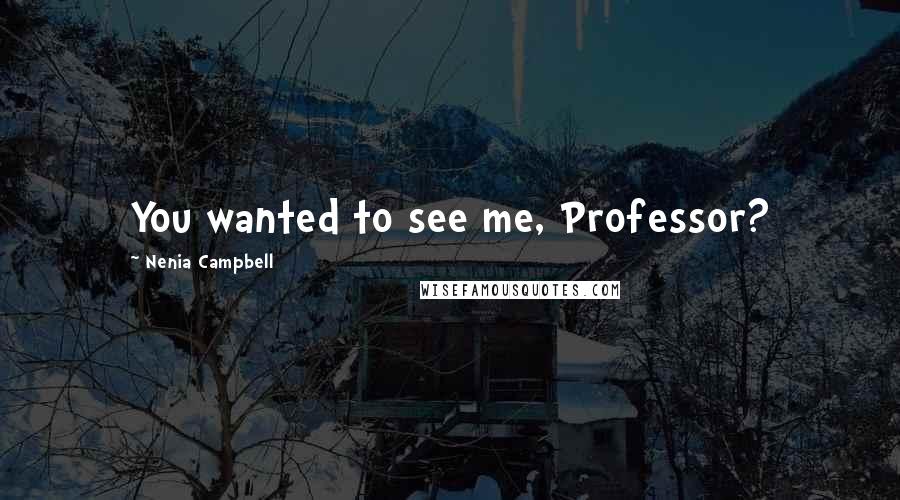 Nenia Campbell Quotes: You wanted to see me, Professor?