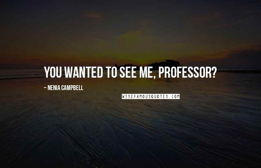 Nenia Campbell Quotes: You wanted to see me, Professor?