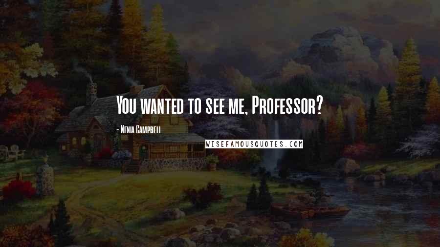 Nenia Campbell Quotes: You wanted to see me, Professor?