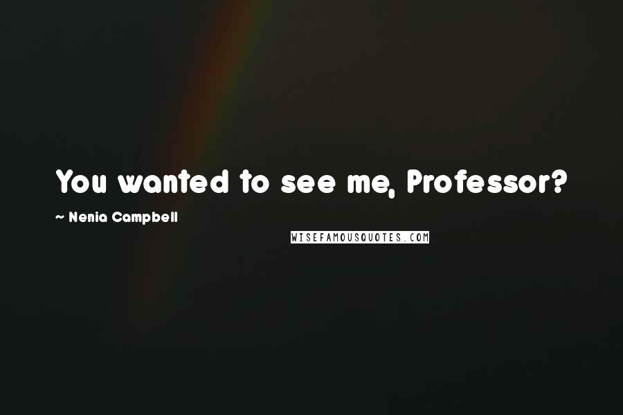 Nenia Campbell Quotes: You wanted to see me, Professor?