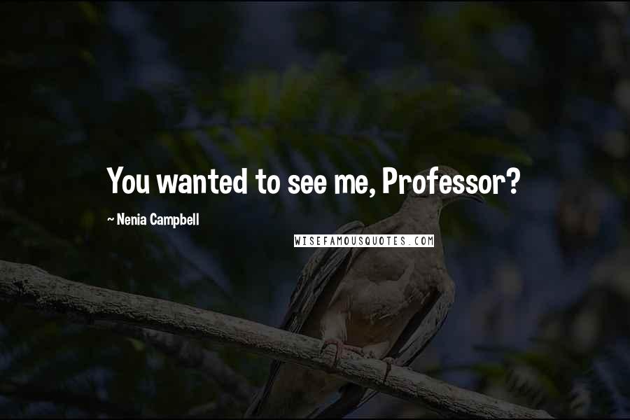 Nenia Campbell Quotes: You wanted to see me, Professor?