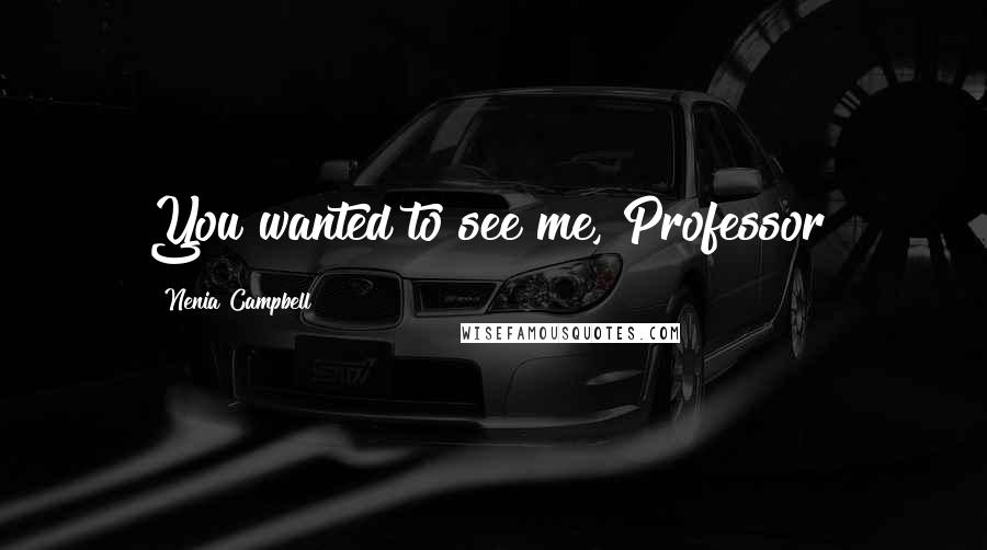 Nenia Campbell Quotes: You wanted to see me, Professor?