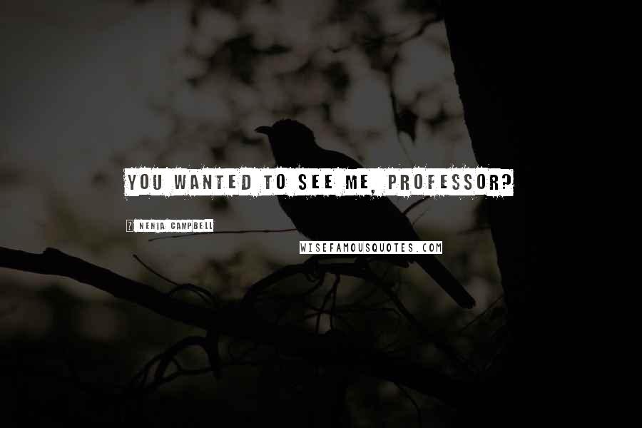 Nenia Campbell Quotes: You wanted to see me, Professor?