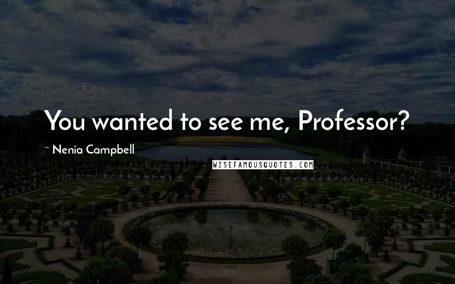 Nenia Campbell Quotes: You wanted to see me, Professor?