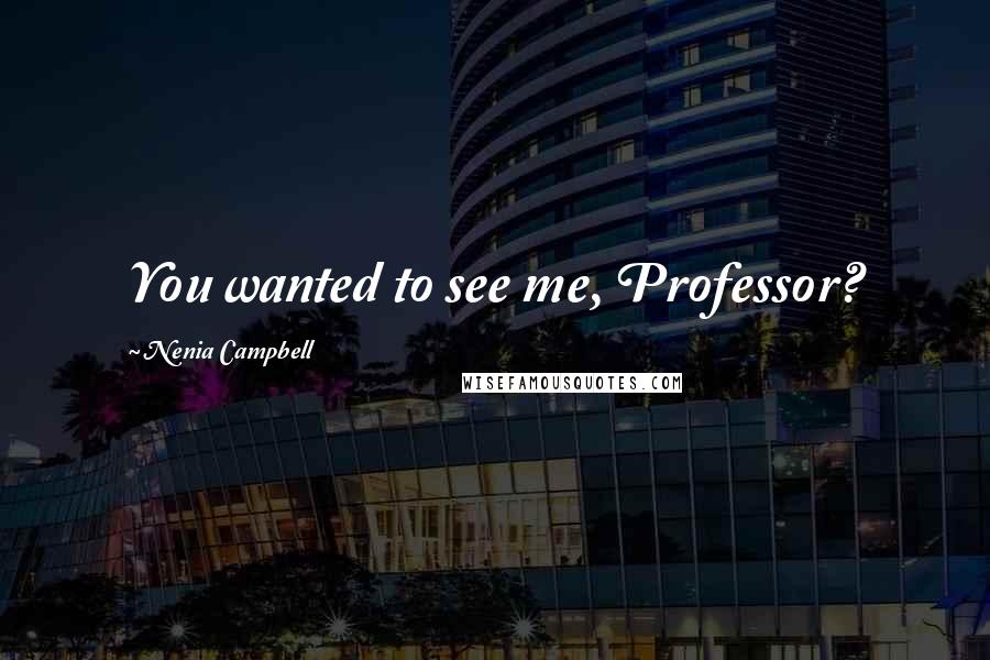 Nenia Campbell Quotes: You wanted to see me, Professor?