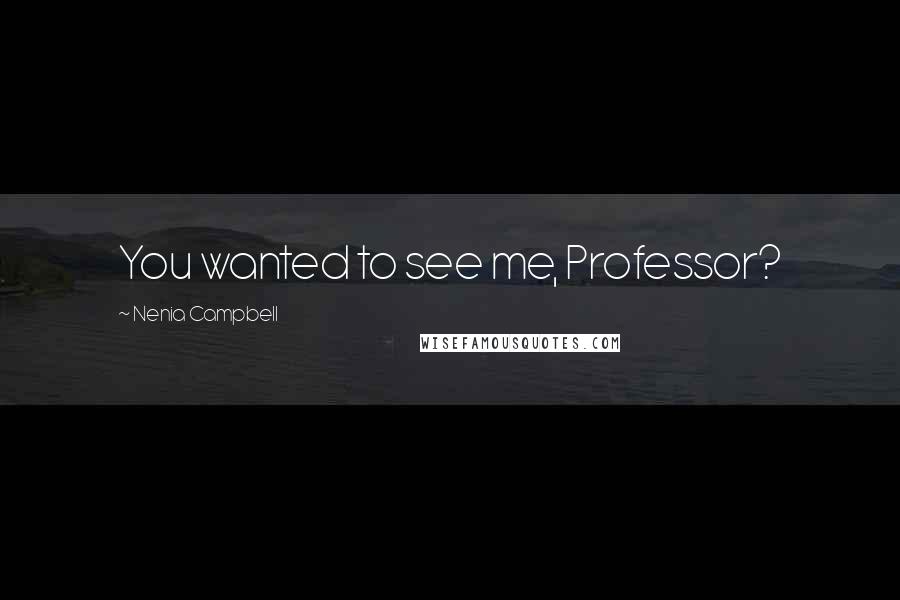 Nenia Campbell Quotes: You wanted to see me, Professor?