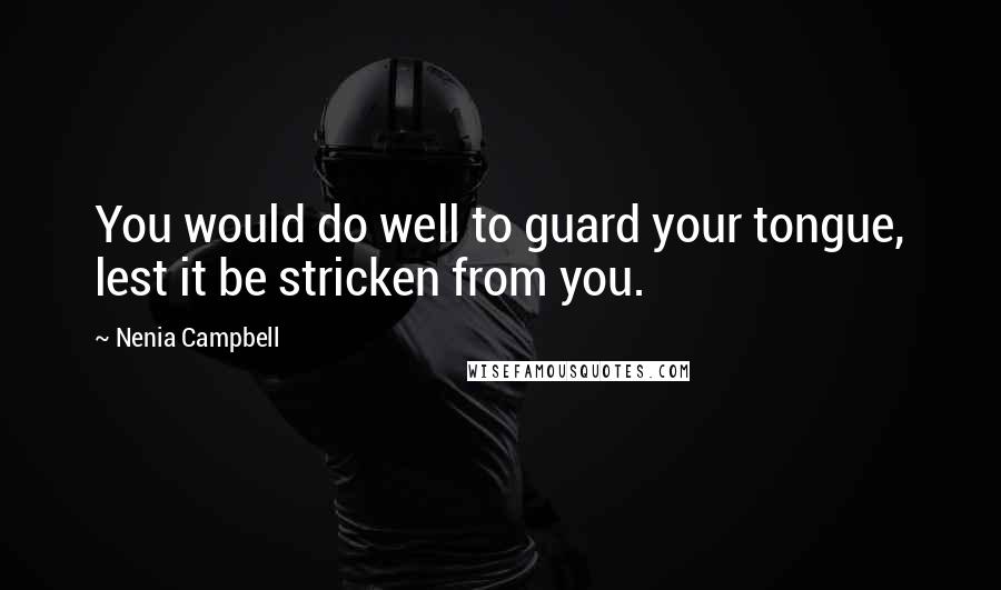 Nenia Campbell Quotes: You would do well to guard your tongue, lest it be stricken from you.