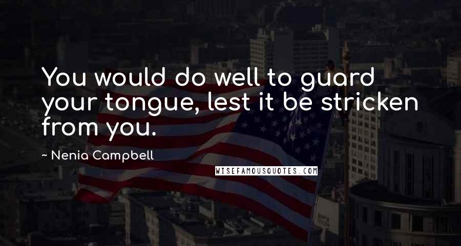 Nenia Campbell Quotes: You would do well to guard your tongue, lest it be stricken from you.