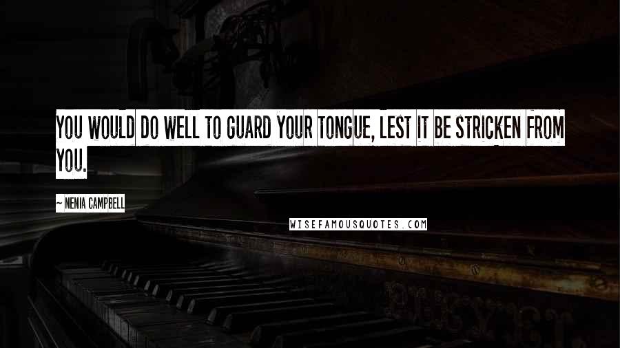 Nenia Campbell Quotes: You would do well to guard your tongue, lest it be stricken from you.