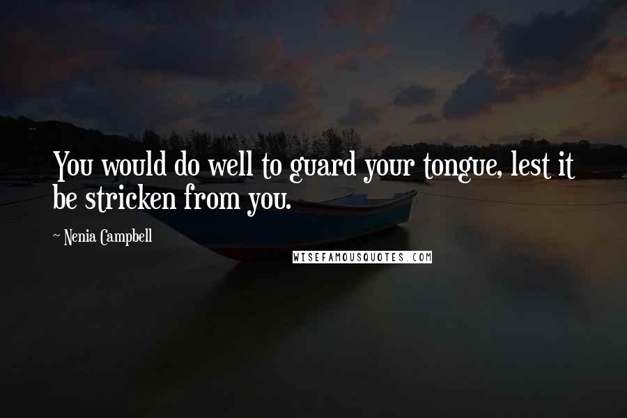 Nenia Campbell Quotes: You would do well to guard your tongue, lest it be stricken from you.