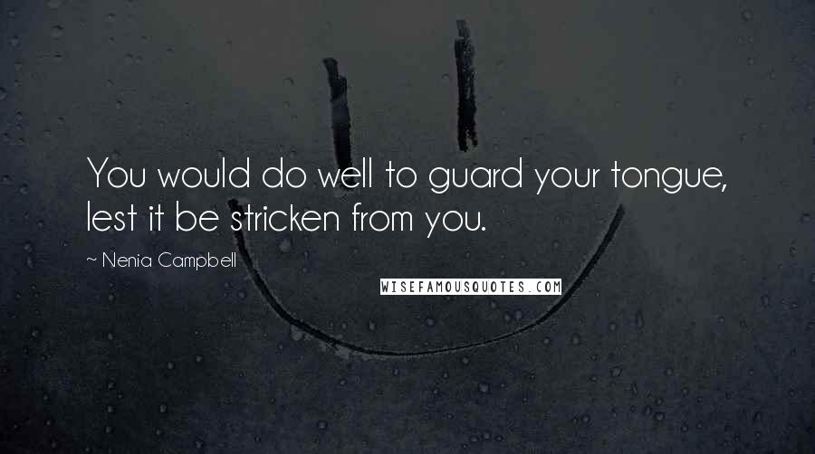 Nenia Campbell Quotes: You would do well to guard your tongue, lest it be stricken from you.