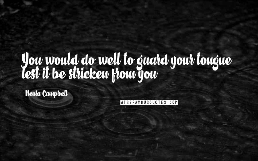 Nenia Campbell Quotes: You would do well to guard your tongue, lest it be stricken from you.