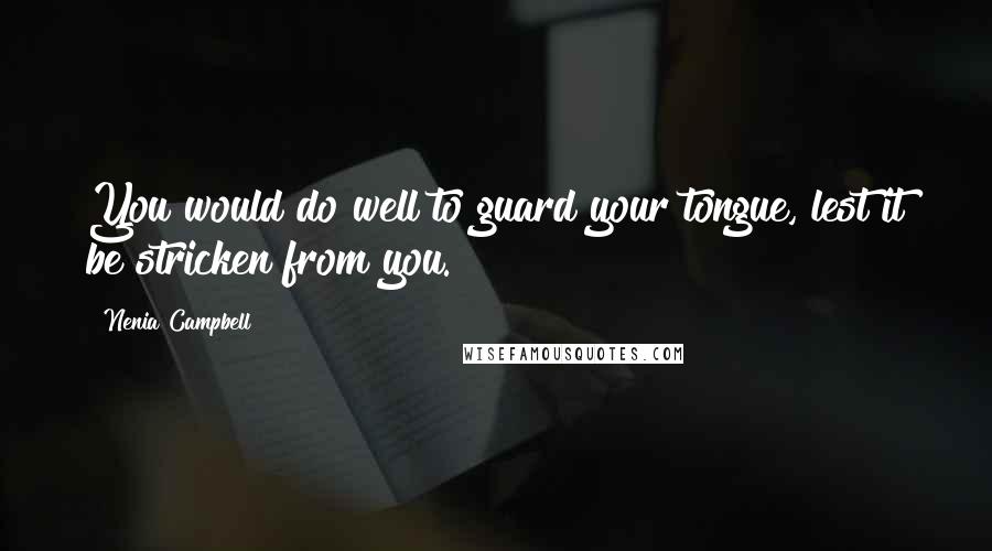 Nenia Campbell Quotes: You would do well to guard your tongue, lest it be stricken from you.