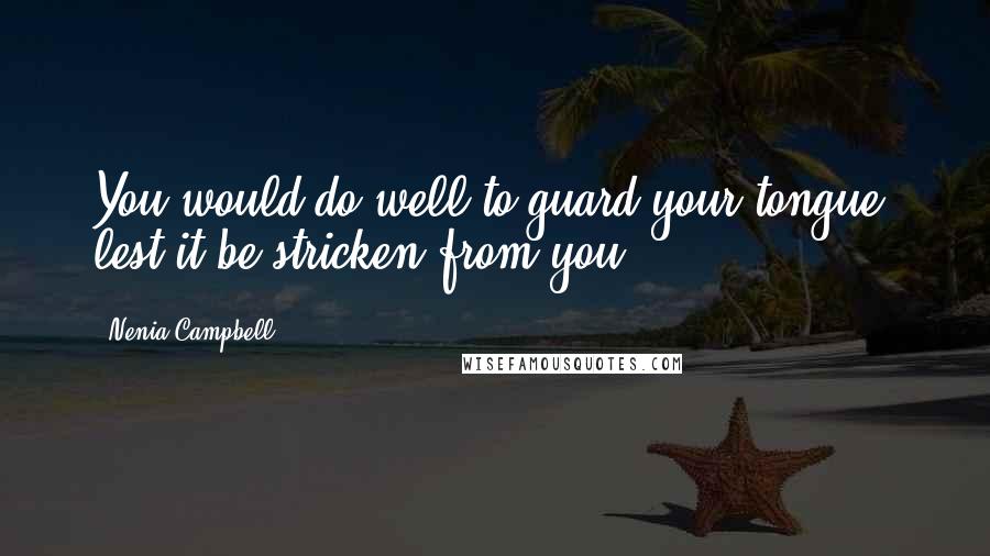 Nenia Campbell Quotes: You would do well to guard your tongue, lest it be stricken from you.