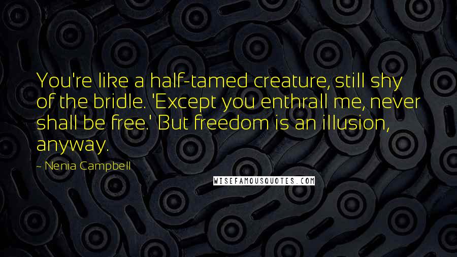 Nenia Campbell Quotes: You're like a half-tamed creature, still shy of the bridle. 'Except you enthrall me, never shall be free.' But freedom is an illusion, anyway.