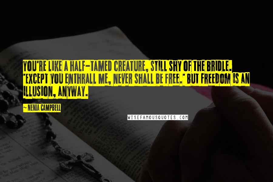 Nenia Campbell Quotes: You're like a half-tamed creature, still shy of the bridle. 'Except you enthrall me, never shall be free.' But freedom is an illusion, anyway.