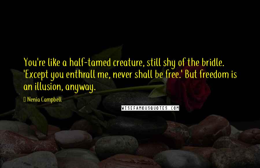 Nenia Campbell Quotes: You're like a half-tamed creature, still shy of the bridle. 'Except you enthrall me, never shall be free.' But freedom is an illusion, anyway.