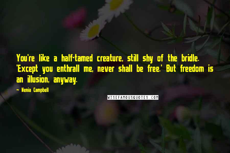 Nenia Campbell Quotes: You're like a half-tamed creature, still shy of the bridle. 'Except you enthrall me, never shall be free.' But freedom is an illusion, anyway.