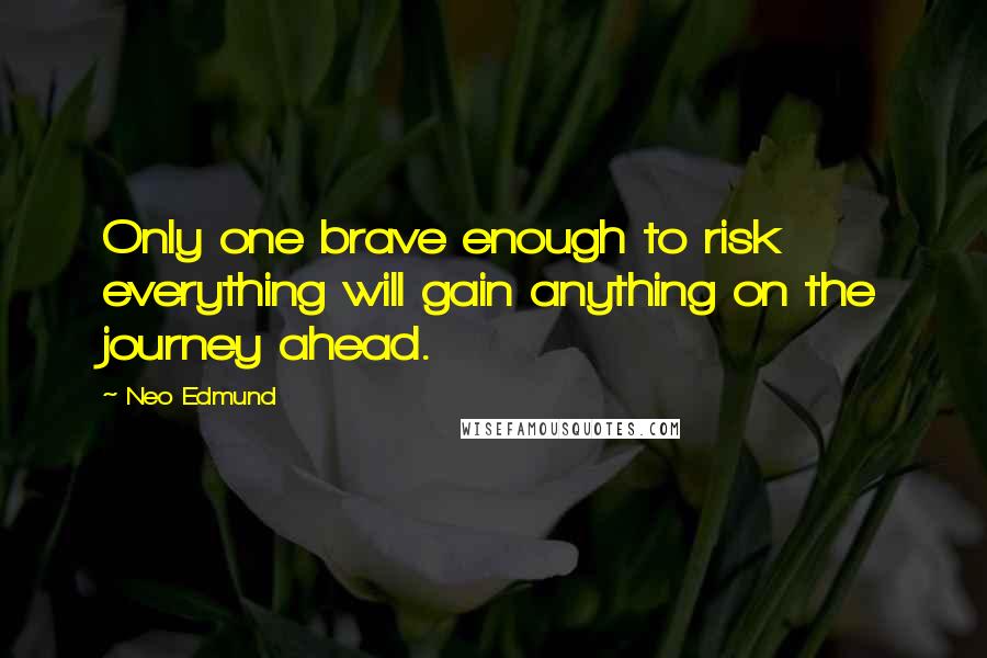 Neo Edmund Quotes: Only one brave enough to risk everything will gain anything on the journey ahead.