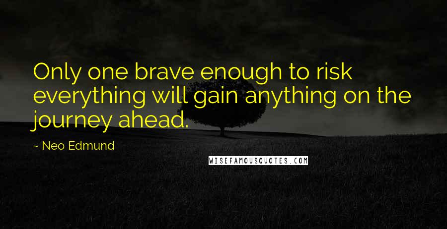 Neo Edmund Quotes: Only one brave enough to risk everything will gain anything on the journey ahead.