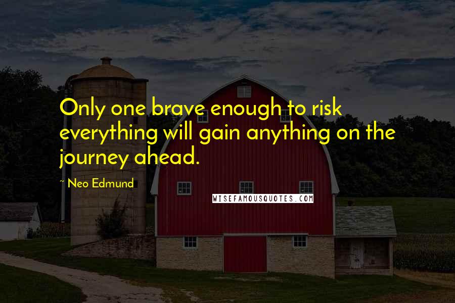 Neo Edmund Quotes: Only one brave enough to risk everything will gain anything on the journey ahead.