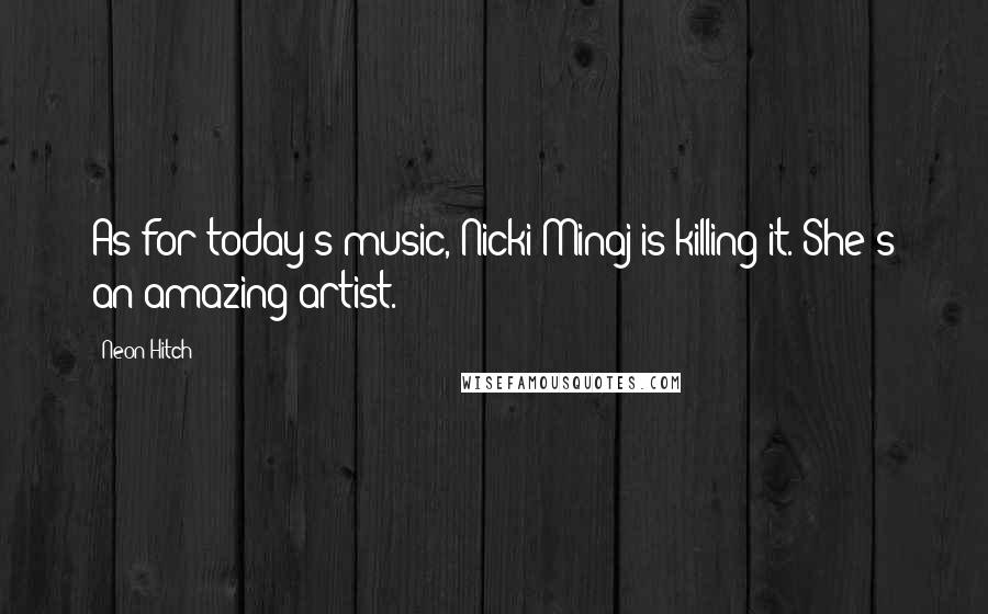Neon Hitch Quotes: As for today's music, Nicki Minaj is killing it. She's an amazing artist.