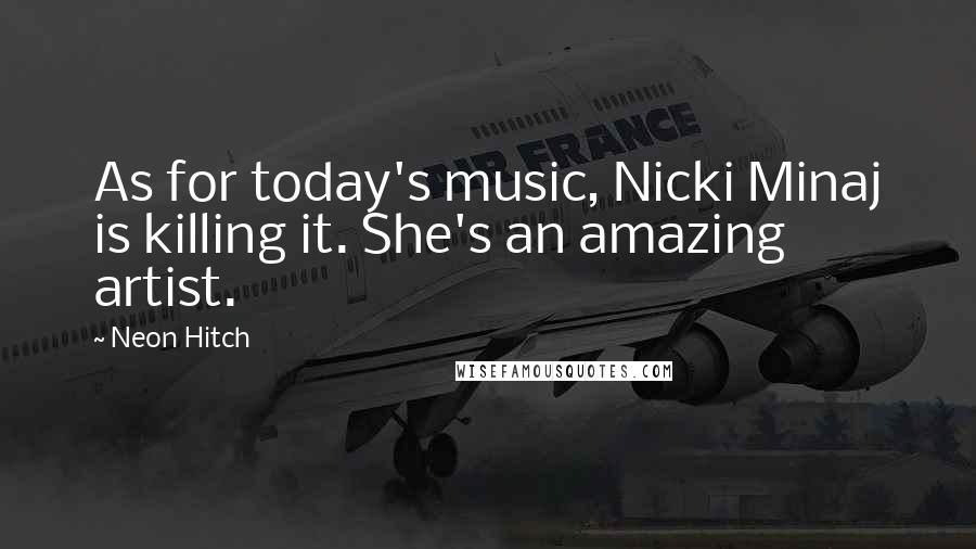 Neon Hitch Quotes: As for today's music, Nicki Minaj is killing it. She's an amazing artist.