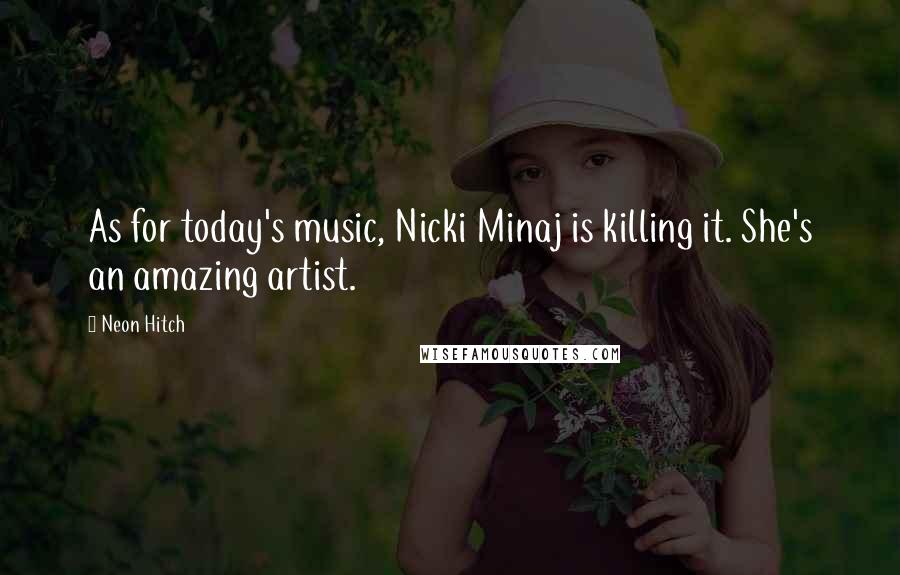 Neon Hitch Quotes: As for today's music, Nicki Minaj is killing it. She's an amazing artist.