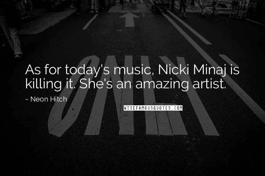 Neon Hitch Quotes: As for today's music, Nicki Minaj is killing it. She's an amazing artist.