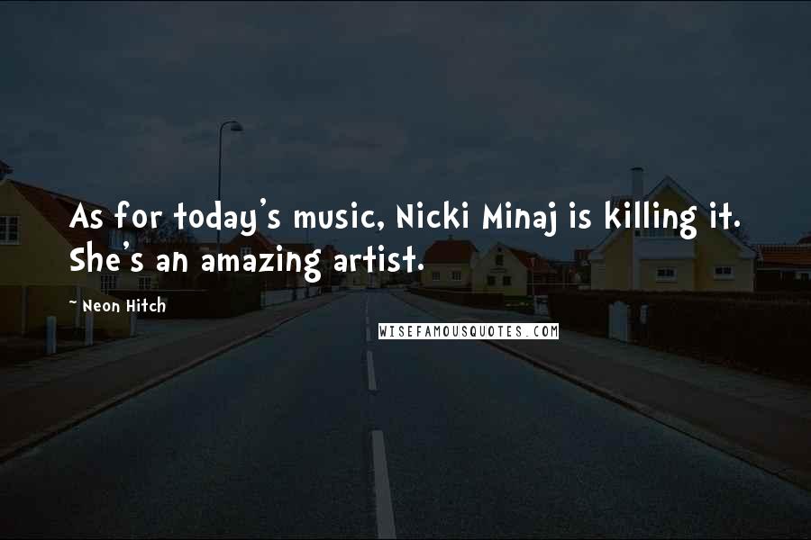 Neon Hitch Quotes: As for today's music, Nicki Minaj is killing it. She's an amazing artist.