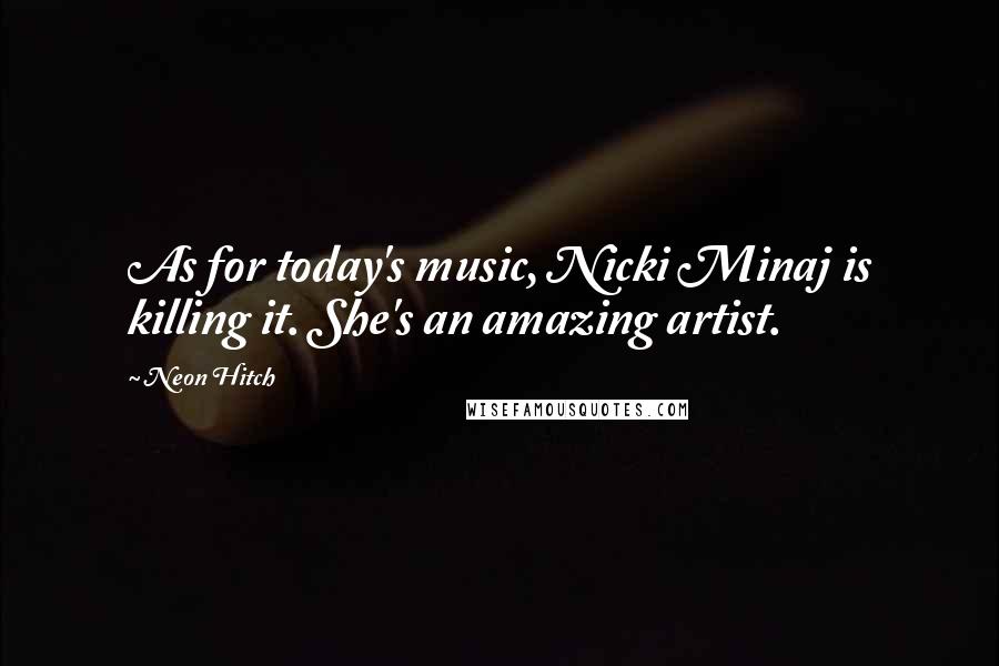 Neon Hitch Quotes: As for today's music, Nicki Minaj is killing it. She's an amazing artist.