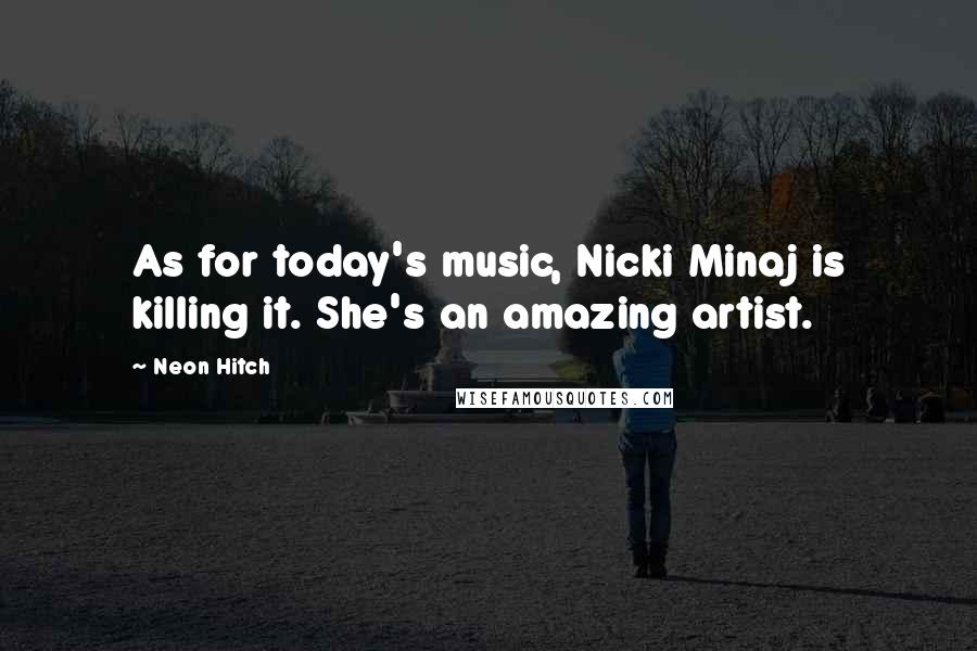 Neon Hitch Quotes: As for today's music, Nicki Minaj is killing it. She's an amazing artist.