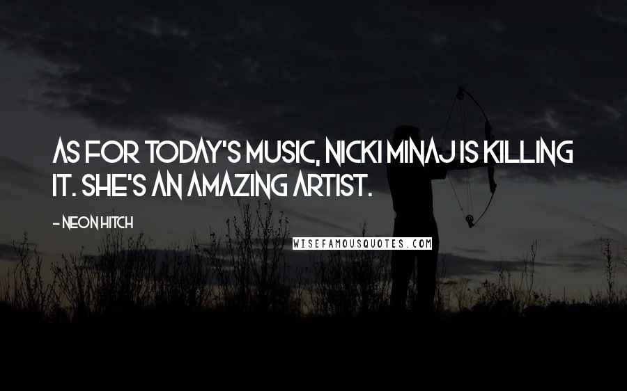 Neon Hitch Quotes: As for today's music, Nicki Minaj is killing it. She's an amazing artist.