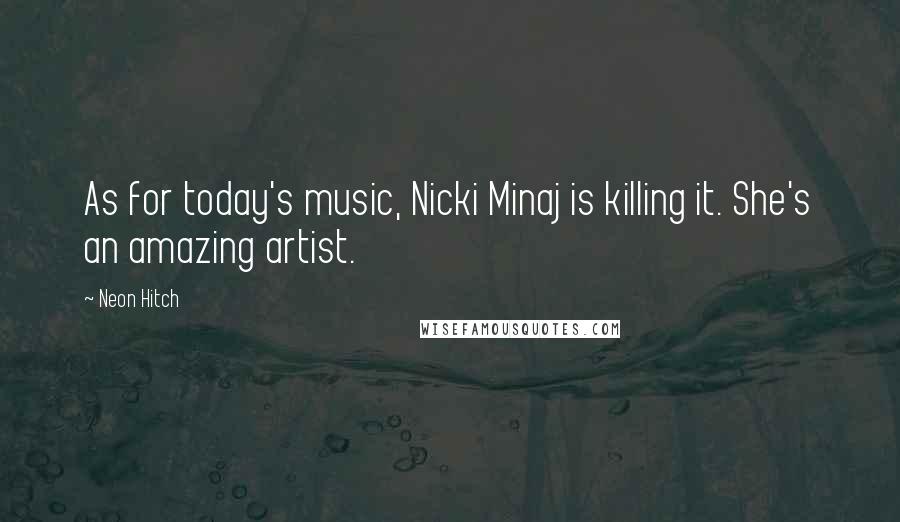Neon Hitch Quotes: As for today's music, Nicki Minaj is killing it. She's an amazing artist.